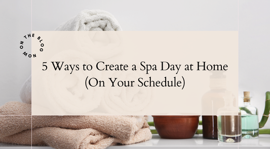 5 Ways to Create a Spa Day at Home (On Your Schedule)
