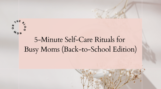 5-Minute Self-Care Rituals for Busy Moms (Back-to-School Edition)