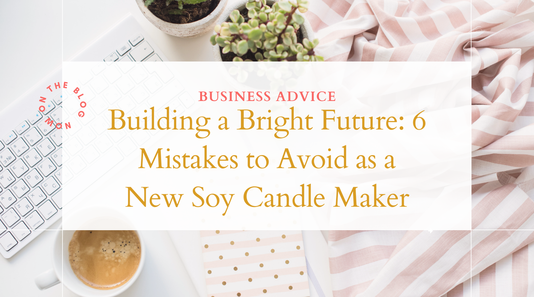 Building a Bright Future: 6 Mistakes to Avoid as a New Soy Candle Maker