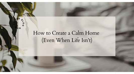 How to Create a Calm Home (Even When Life Isn’t)