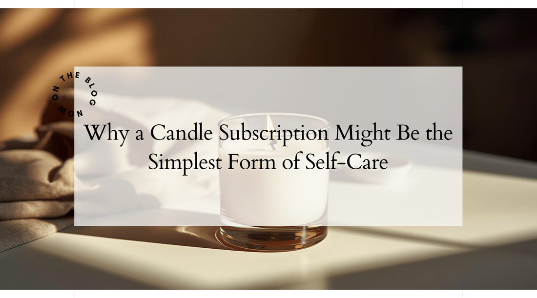 Why a Candle Subscription Might Be the Simplest Form of Self-Care