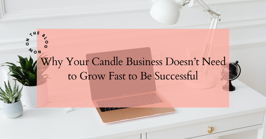 Why Your Candle Business Doesn’t Need to Grow Fast to Be Successful