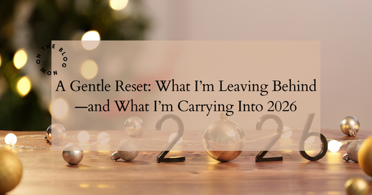 A Gentle Reset: What I’m Leaving Behind—and What I’m Carrying Into 2026